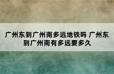 广州东到广州南多远地铁吗 广州东到广州南有多远要多久